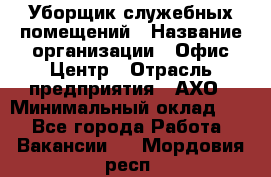 Уборщик служебных помещений › Название организации ­ Офис-Центр › Отрасль предприятия ­ АХО › Минимальный оклад ­ 1 - Все города Работа » Вакансии   . Мордовия респ.